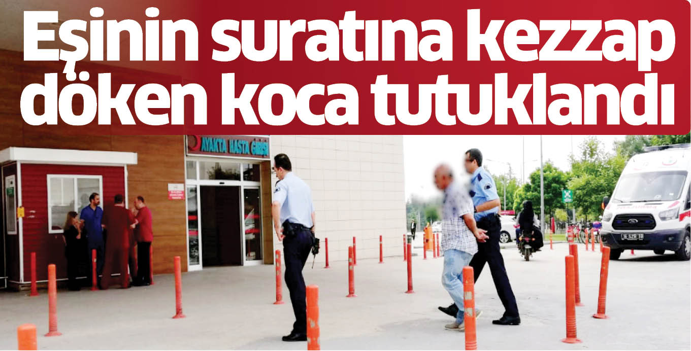 Eşinin suratına kezzap döken koca tutuklandı