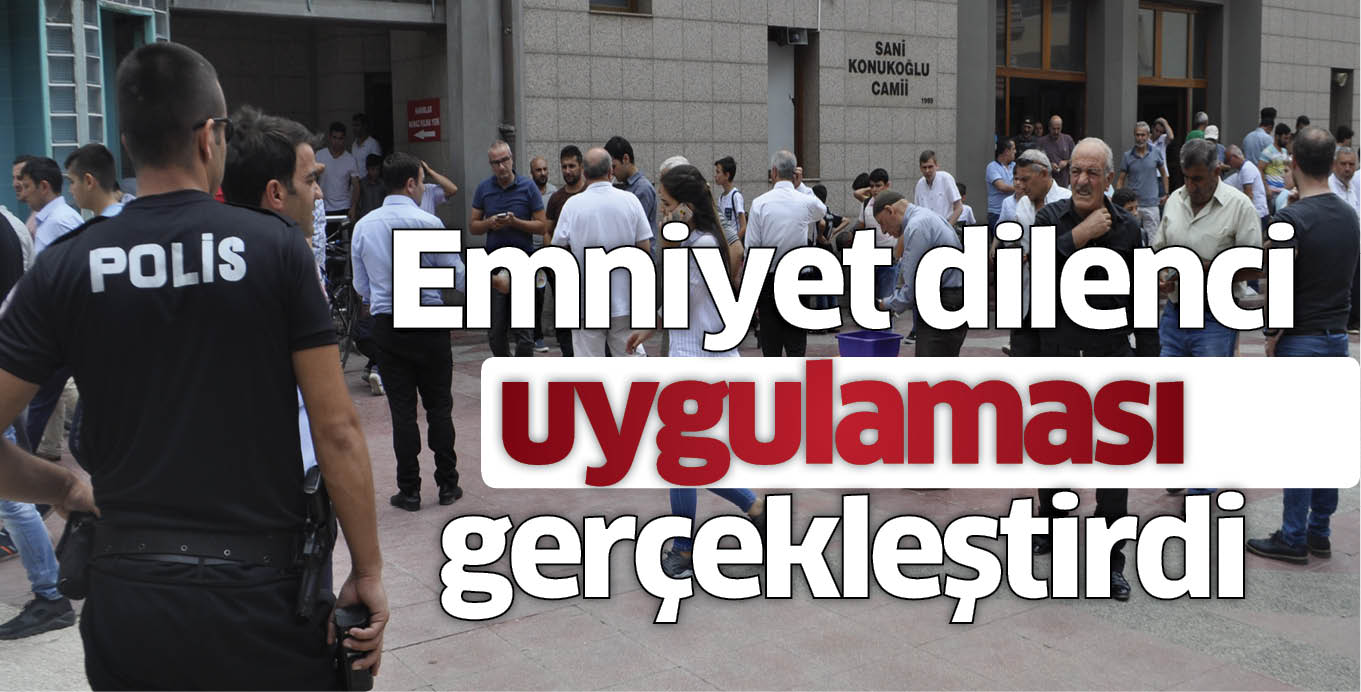 Emniyet dilenci uygulaması gerçekleştirdi