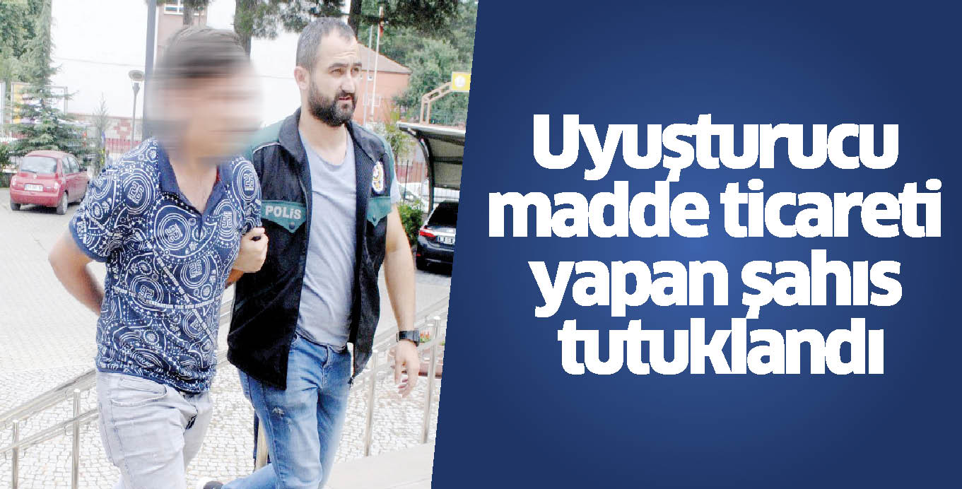 Uyuşturucu madde ticareti yapan şahıs tutuklandı