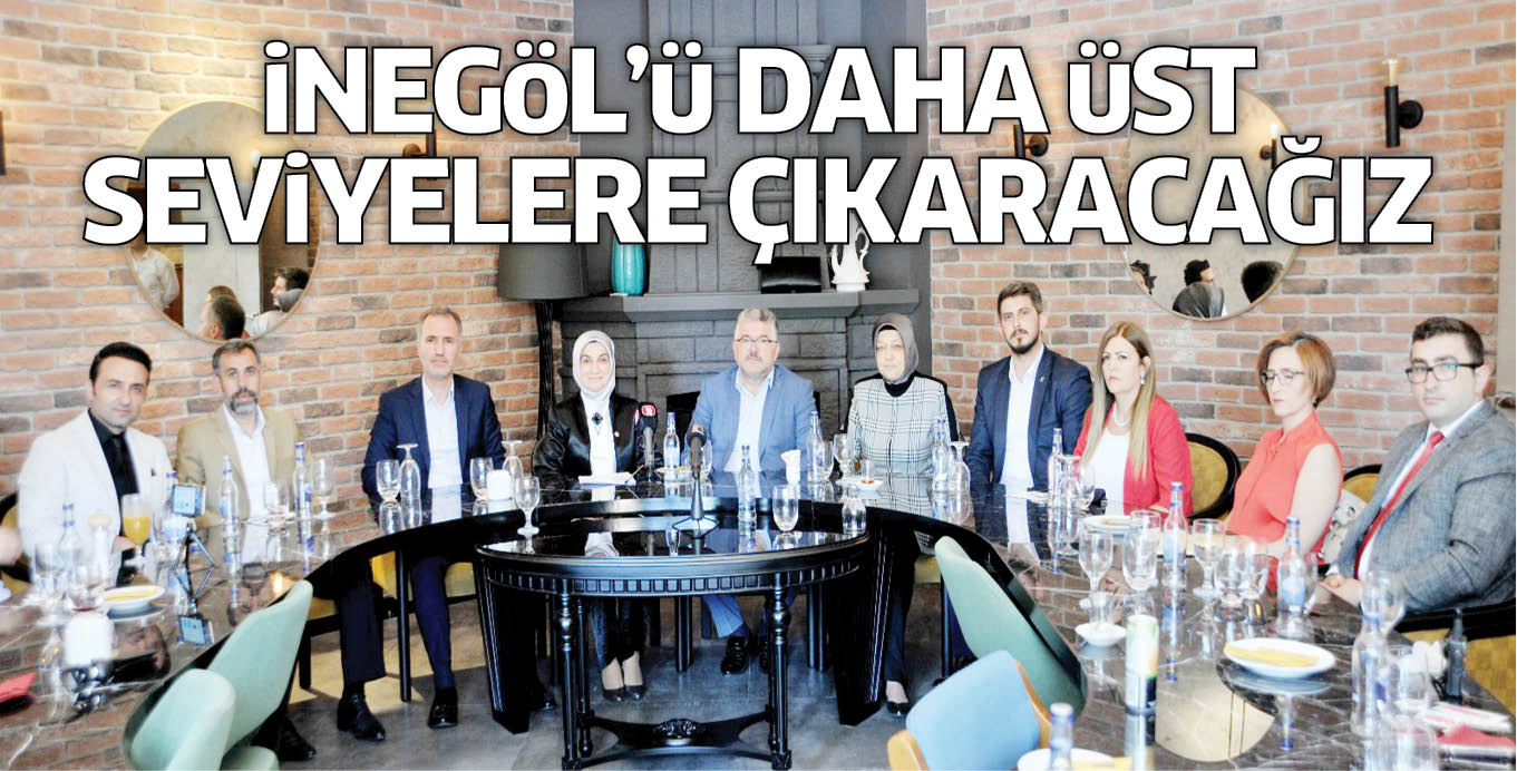 iNEGöL’ü DAHA üST SEViYELERE ÇIKARACAĞIZ