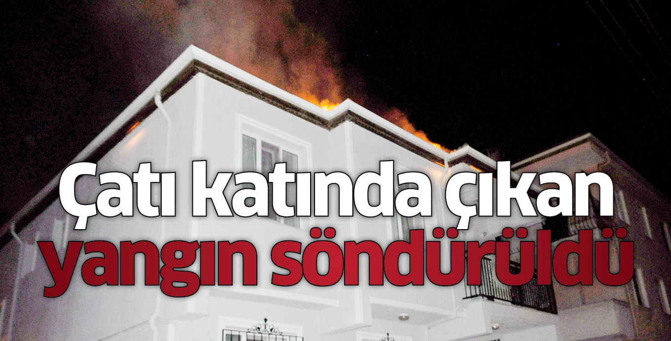 Çatı katında çıkan yangın söndürüldü