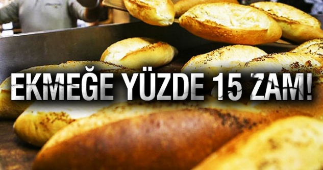 Ekmeğe yüzde 15 zam geldi