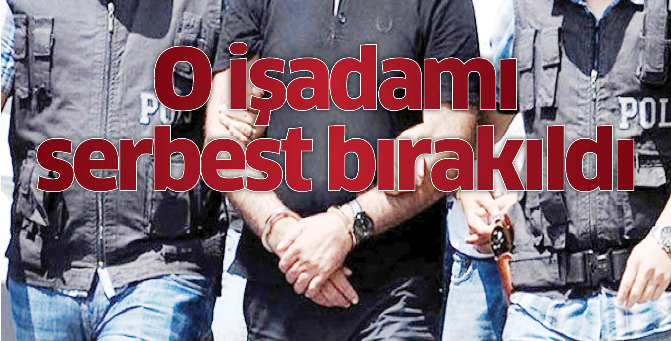 O işadamı serbest bırakıldı