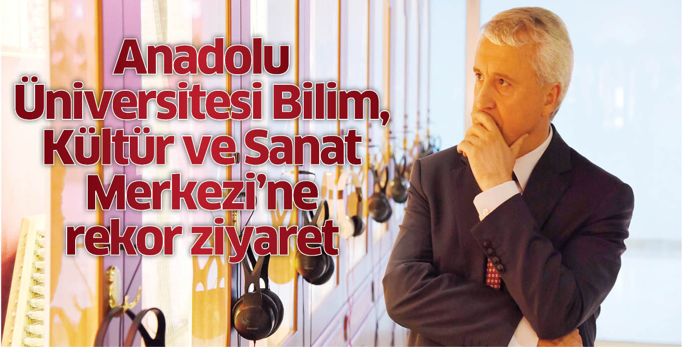 Anadolu Üniversitesi Bilim, Kültür ve Sanat Merkezi’ne rekor ziyaret