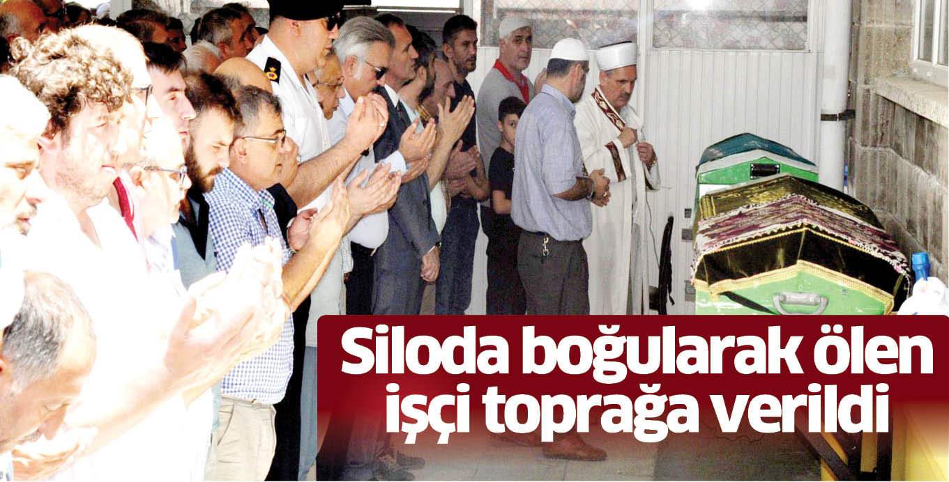 Siloda boğularak ölen işçi toprağa verildi
