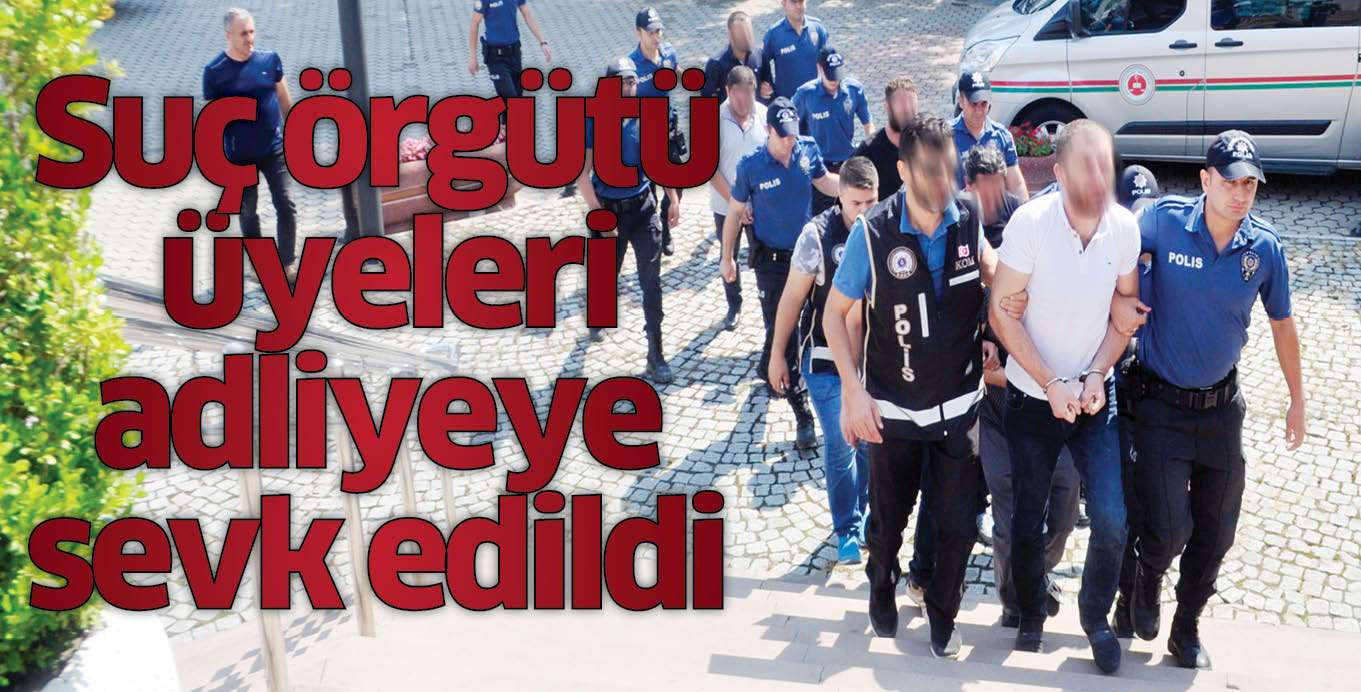 Suç örgütü üyeleri adliyeye sevk edildi