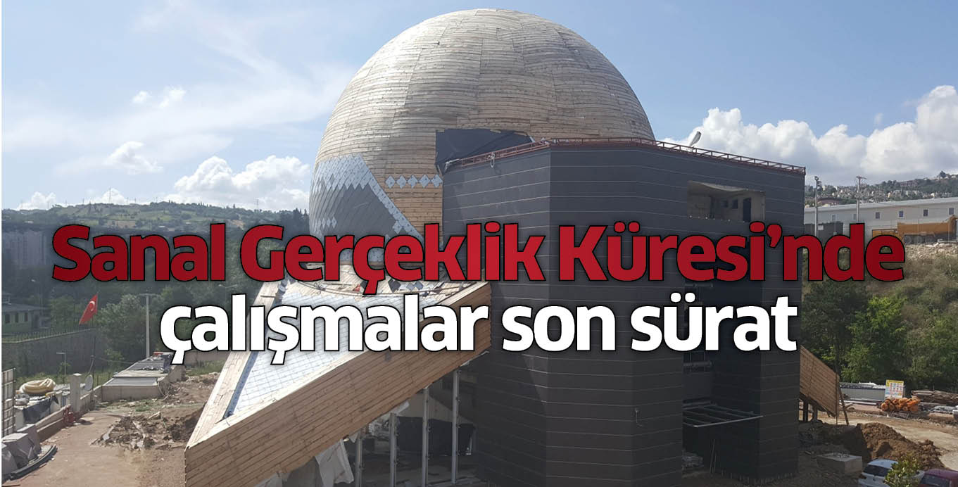 Sanal Gerçeklik Küresi’nde çalışmalar son sürat