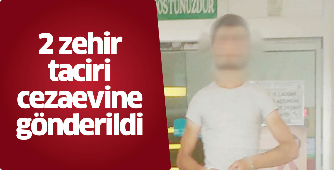 2 zehir taciri cezaevine gönderildi