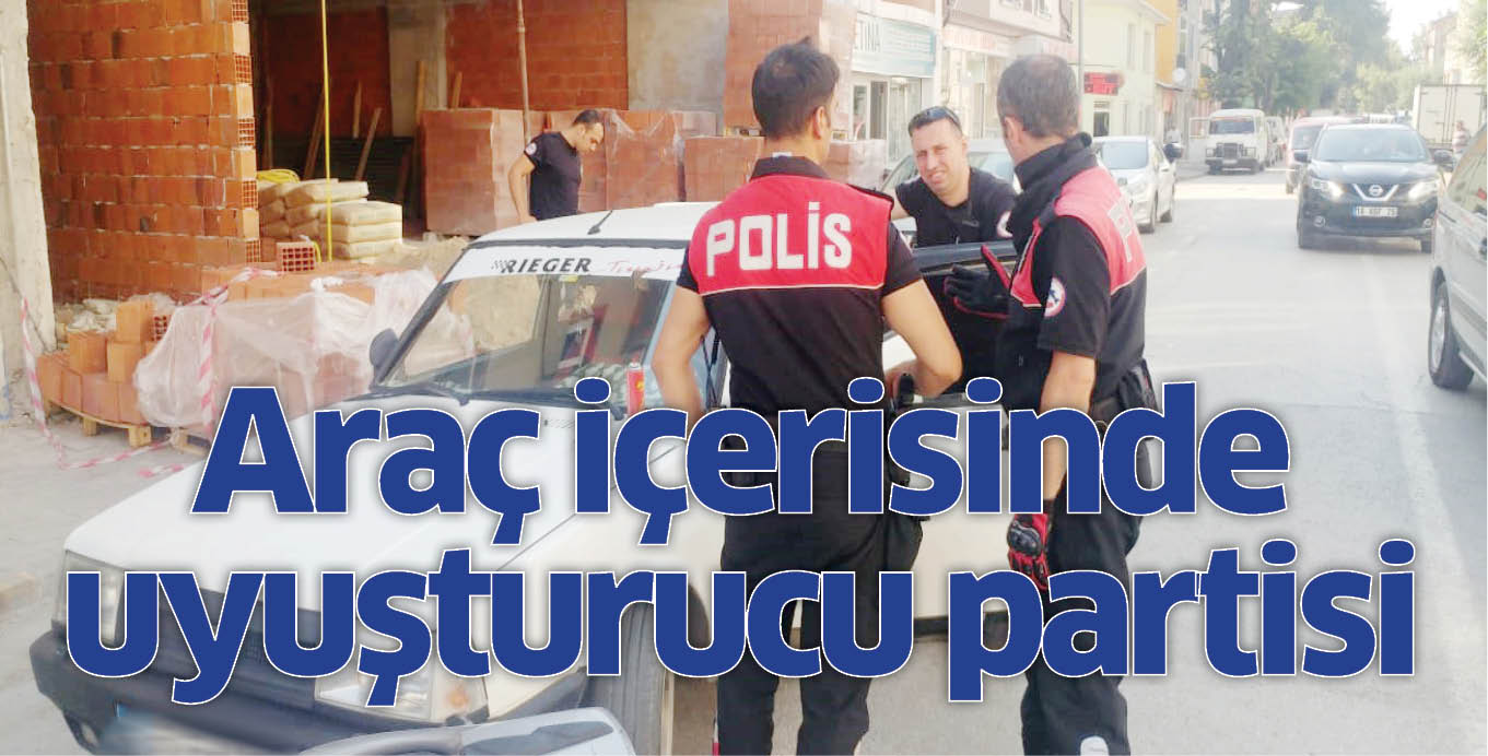 Araç içerisinde uyuşturucu partisi