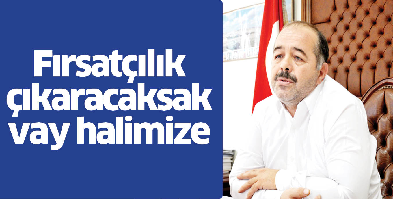 Fırsatçılık çıkaracaksak vay halimize