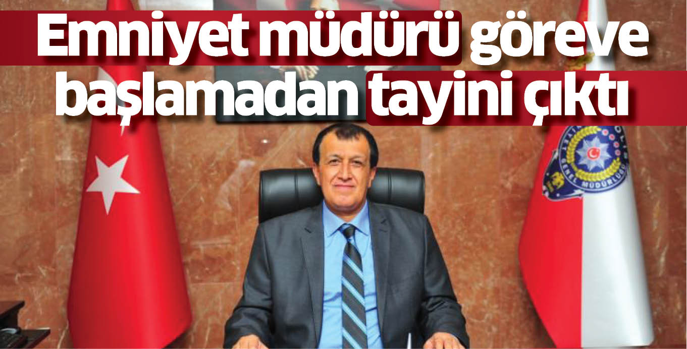 Emniyet müdürü göreve başlamadan tayini çıktı