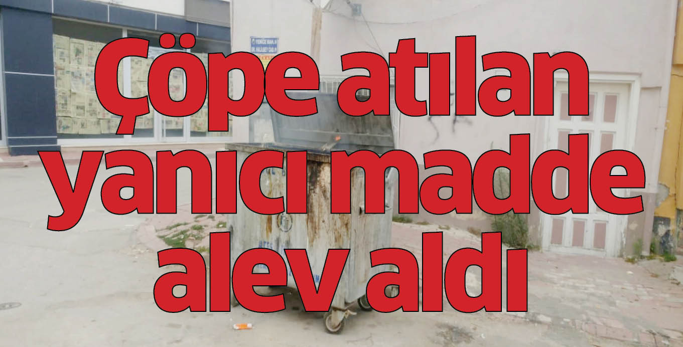 Çöpe atılan yanıcı madde alev aldı