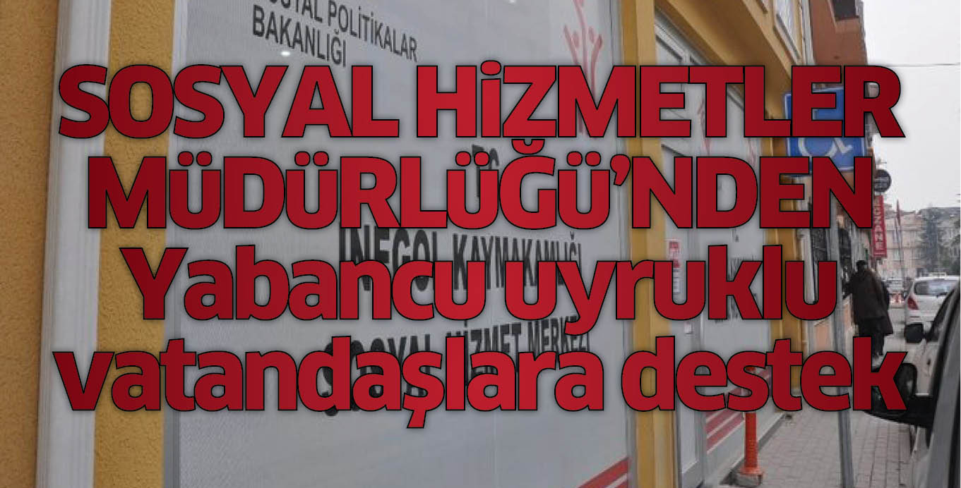SOSYAL HiZMETLER MüDüRLüĞü’NDEN Yabancu uyruklu vatandaşlara destek
