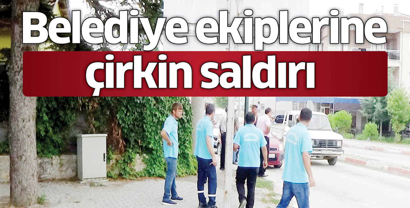 Belediye ekiplerine çirkin saldırı