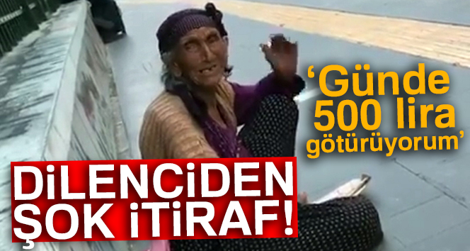 Dilenciden şok itiraf: ‘Günde 500 lira götürüyorum’