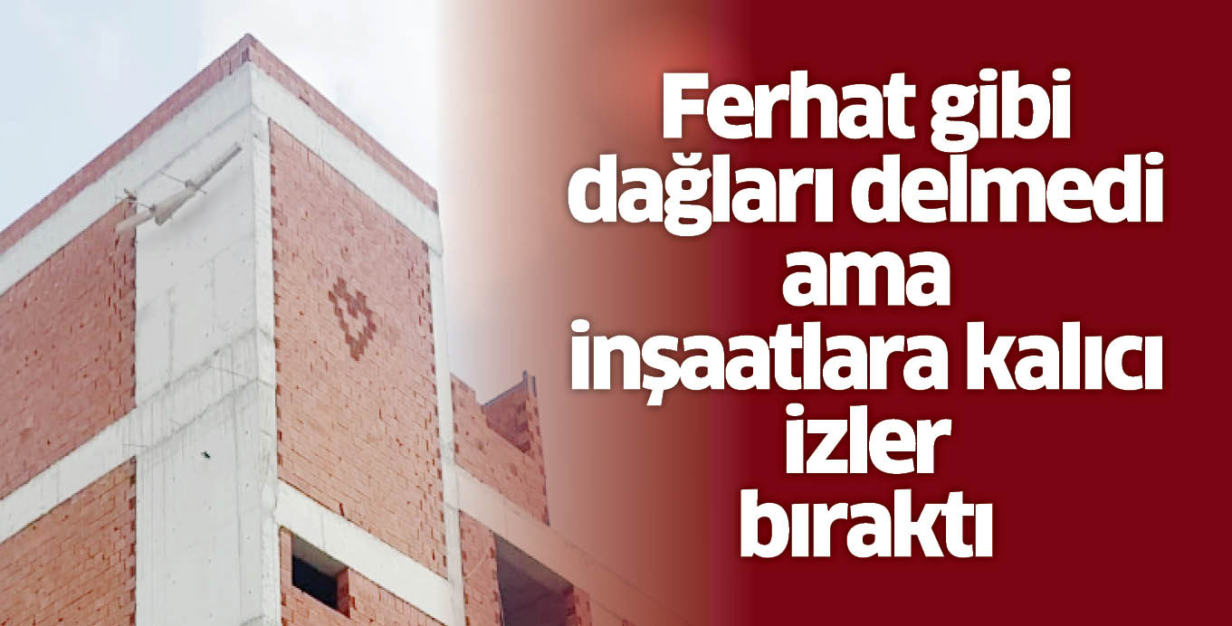 Ferhat gibi dağları delmedi ama inşaatlara kalıcı izler bıraktı