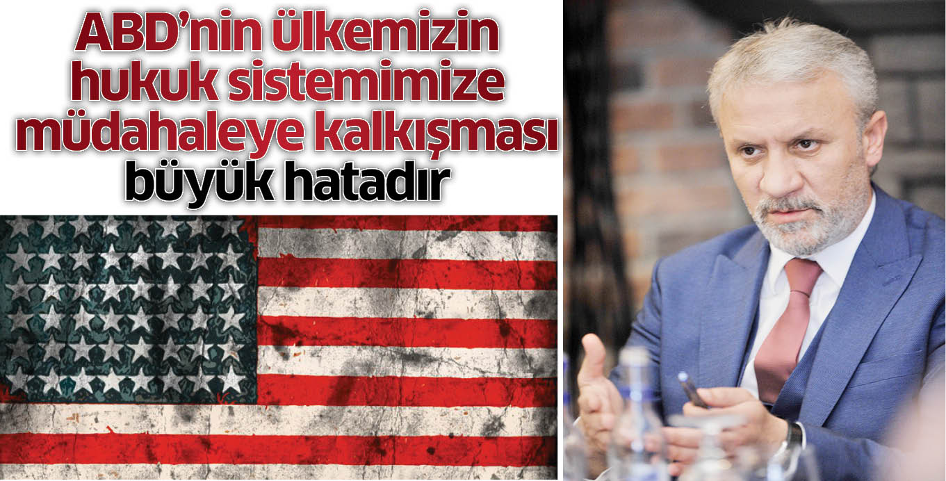 ABD’nin ülkemizin hukuk sistemimize  müdahaleye kalkışması büyük hatadır