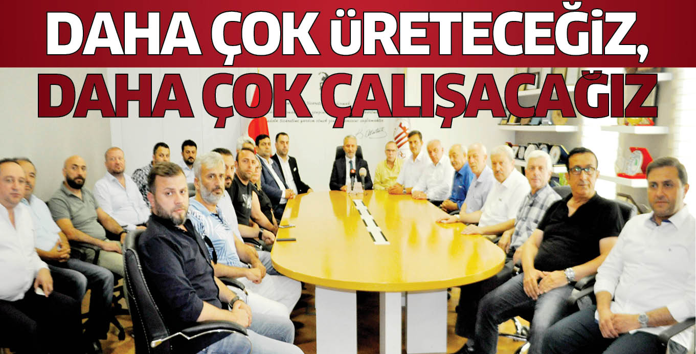 DAHA ÇOK üRETECEĞiZ, DAHA ÇOK ÇALIŞACAĞIZ