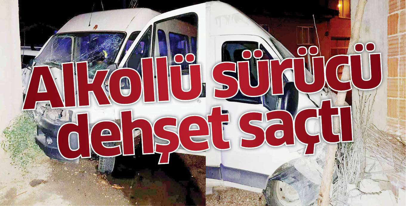 Alkollü sürücü dehşet saçtı