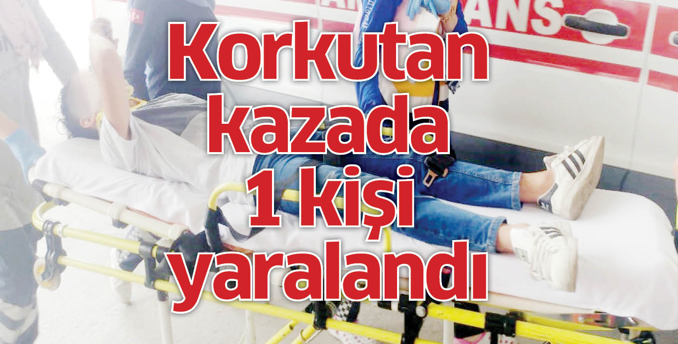 Korkutan kazada 1 kişi yaralandı