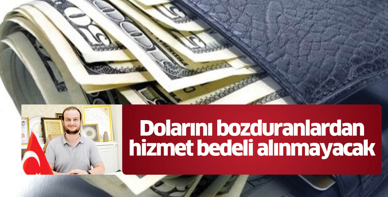 Dolarını bozduranlardan hizmet bedeli alınmayacak
