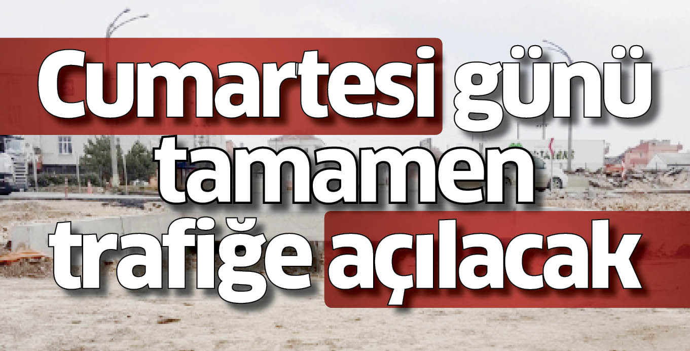 Cumartesi günü  tamamen trafiğe açılacak