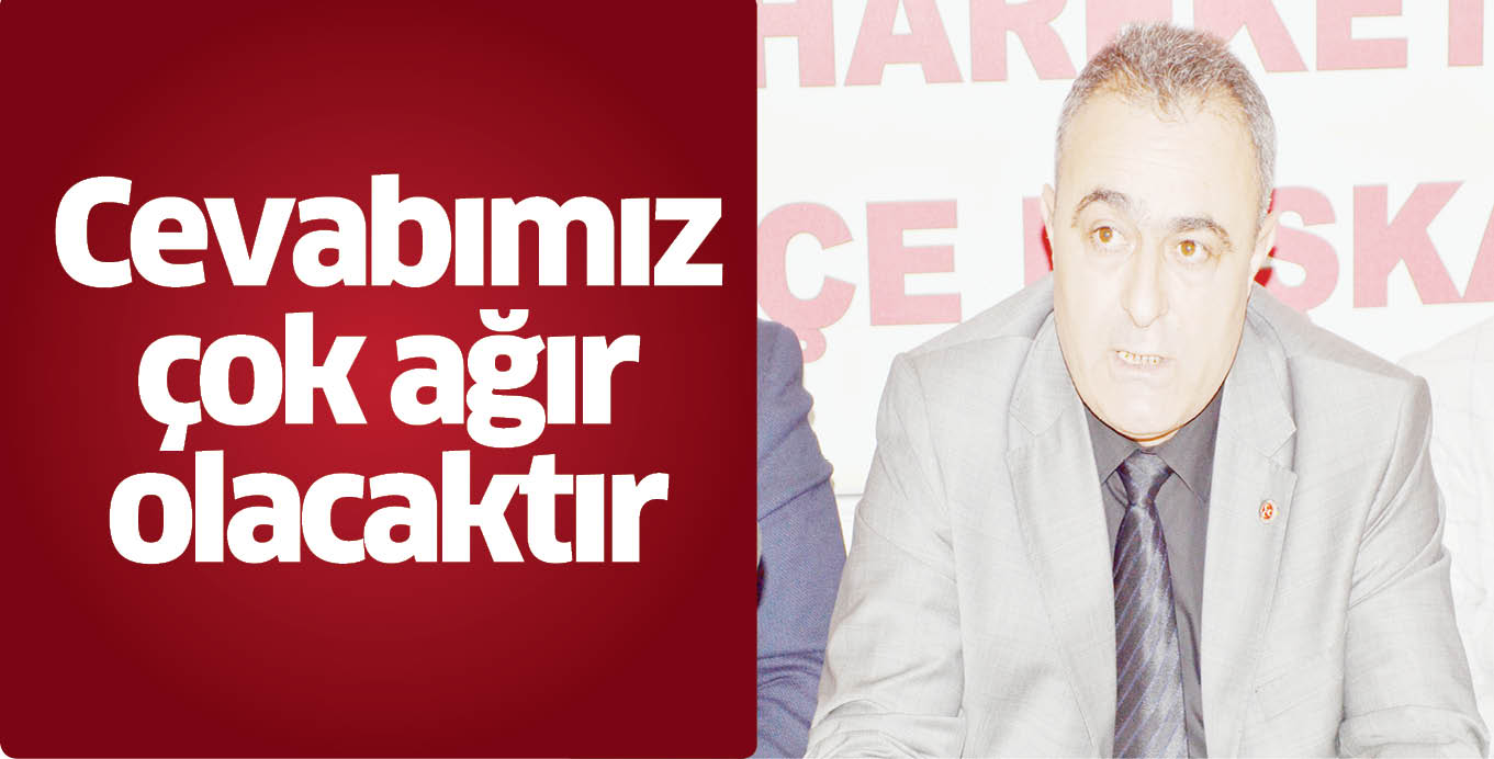 Cevabımız çok ağır olacaktır
