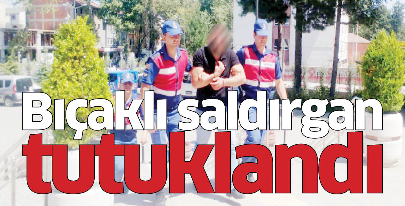 Bıçaklı saldırgan tutuklandı