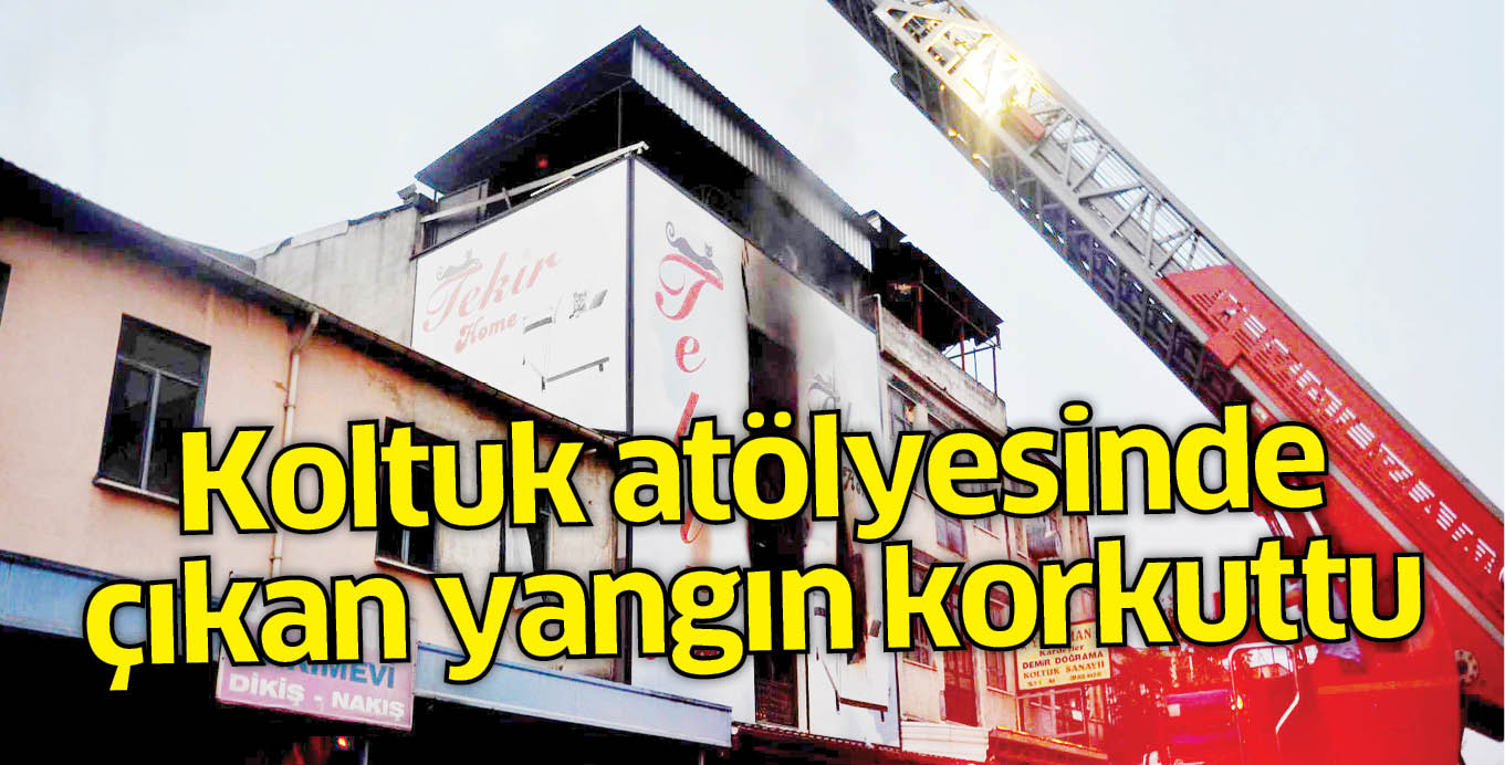 Koltuk atölyesinde çıkan yangın korkuttu
