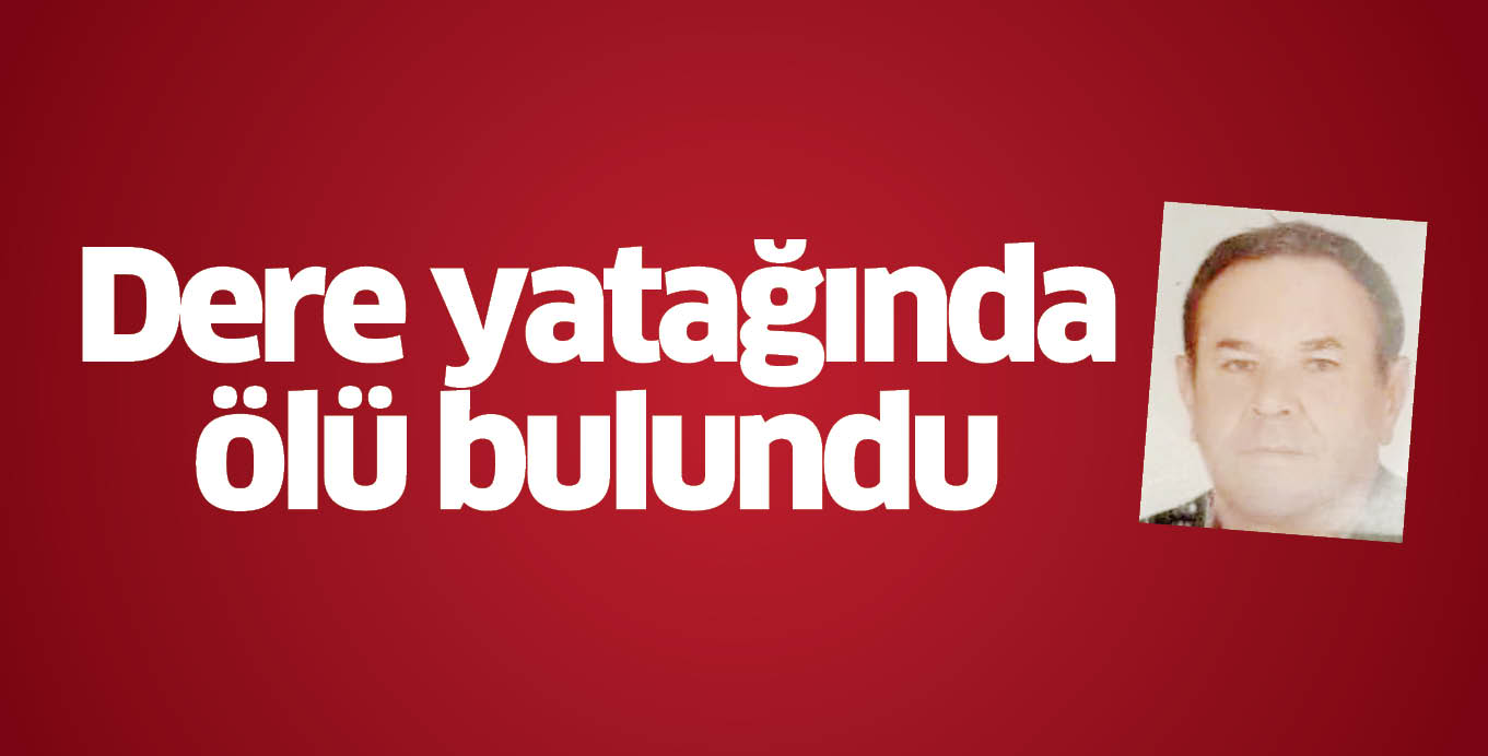 Dere yatağında ölü bulundu
