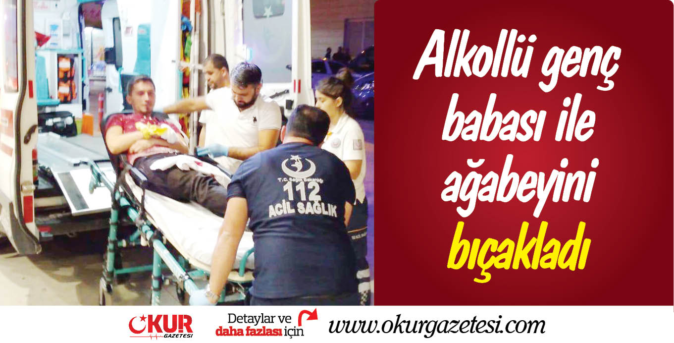 Alkollü genç babası ile ağabeyini bıçakladı