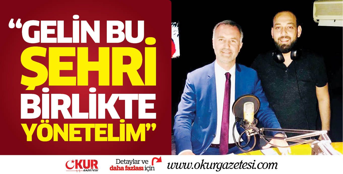 “GELİN BU ŞEHRİ BİRLİKTE YÖNETELİM”