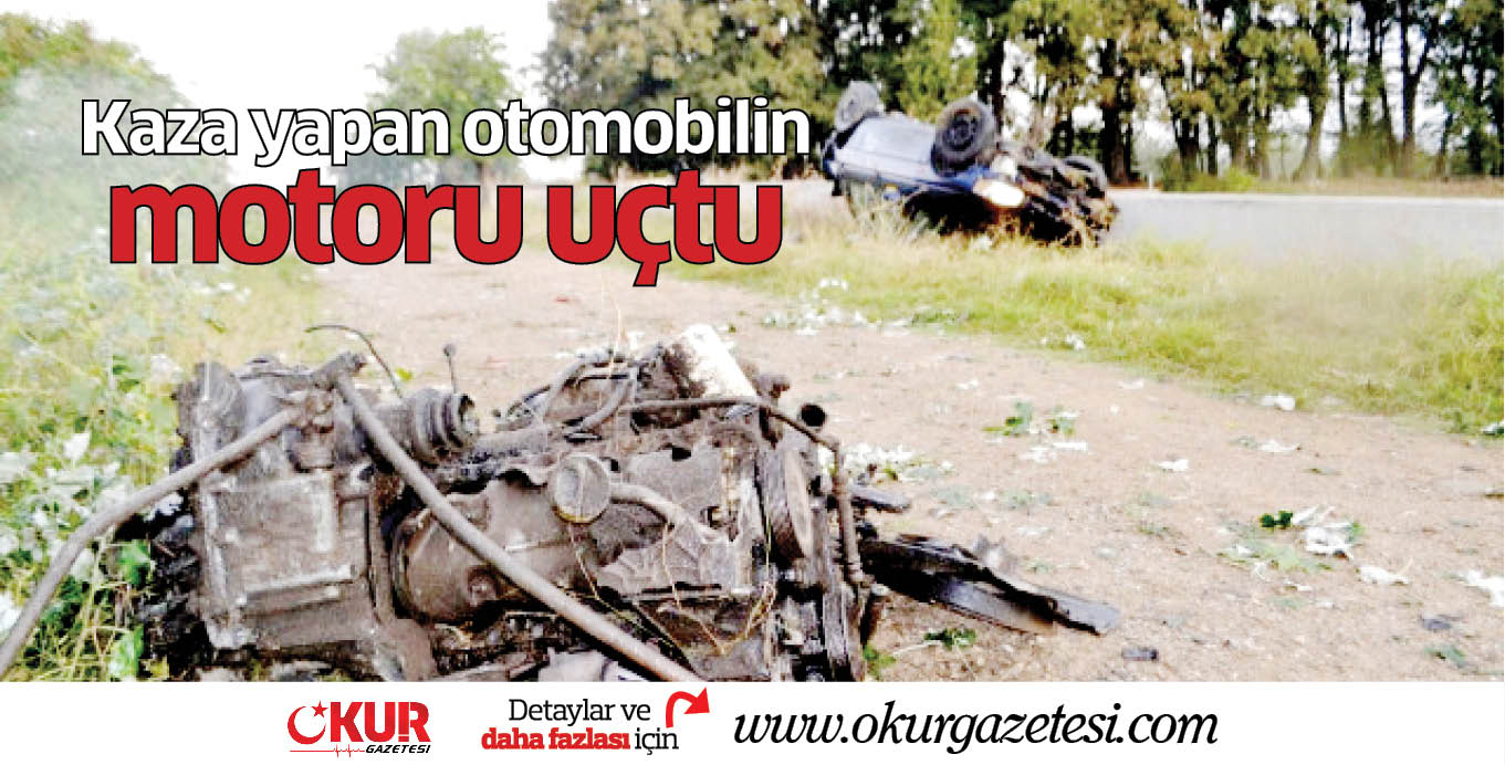Kaza yapan otomobilin motoru uçtu