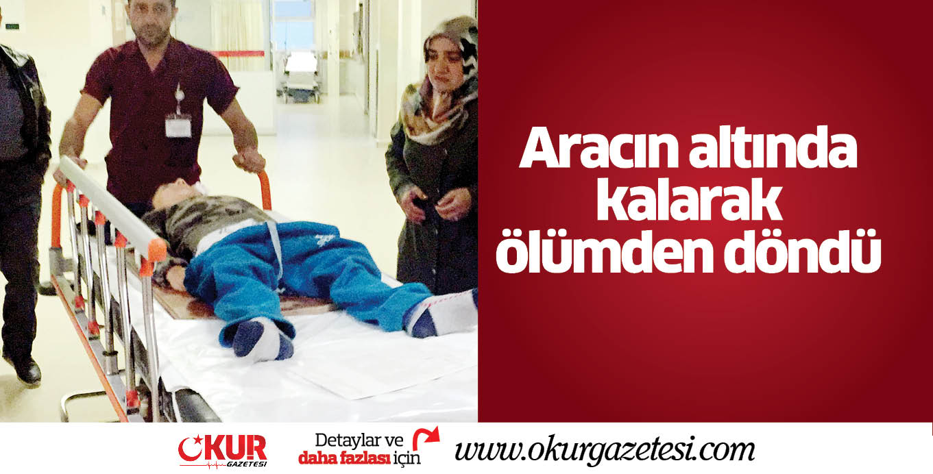 Aracın altında kalarak ölümden döndü