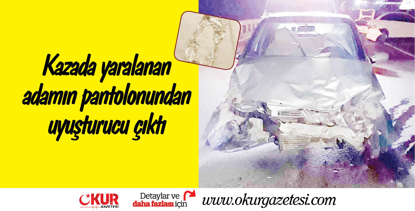 Kazada yaralanan adamın pantolonundan uyuşturucu çıktı