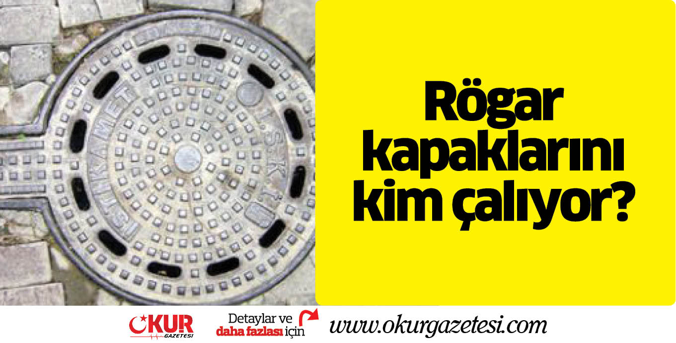 Rögar kapaklarını kim çalıyor?