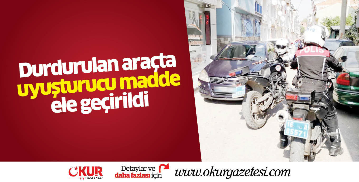 Durdurulan araçta uyuşturucu madde ele geçirildi