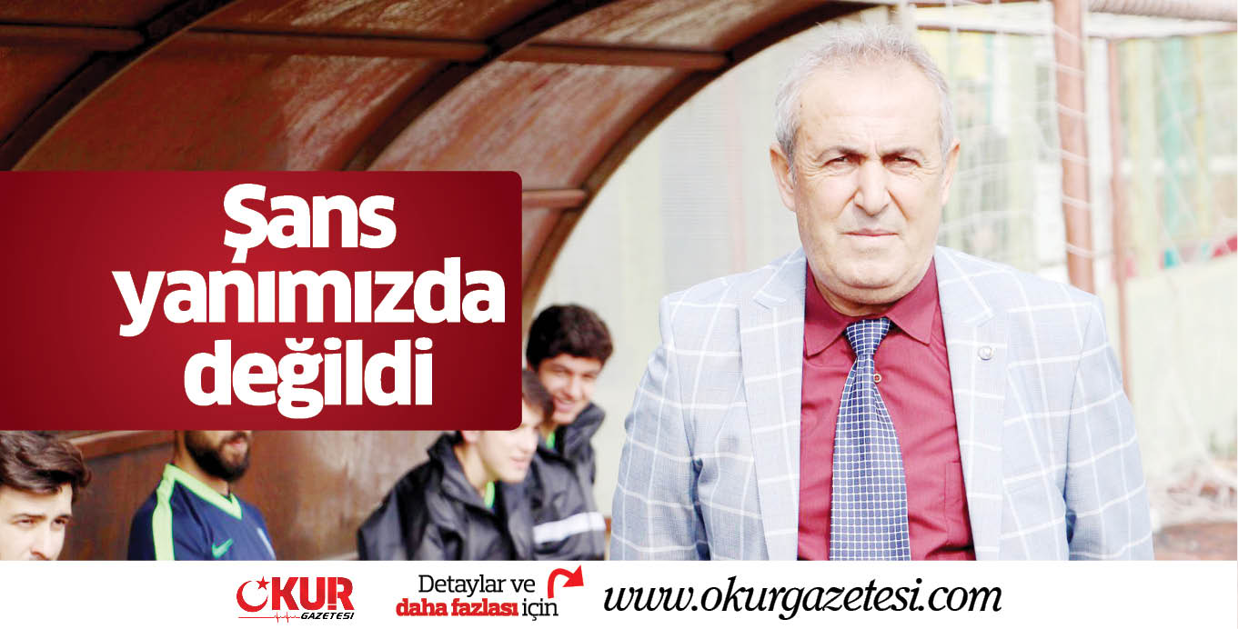 Şans yanımızda değildi