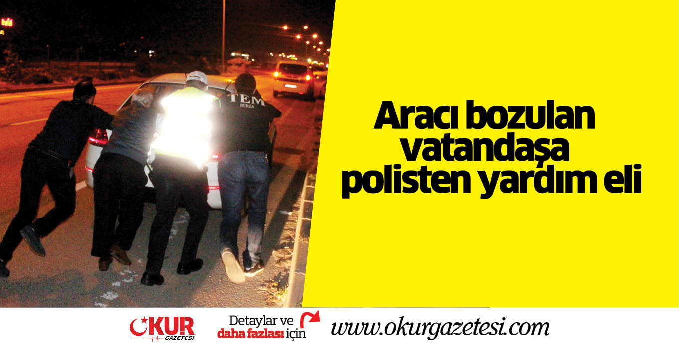 Aracı bozulan vatandaşa polisten yardım eli