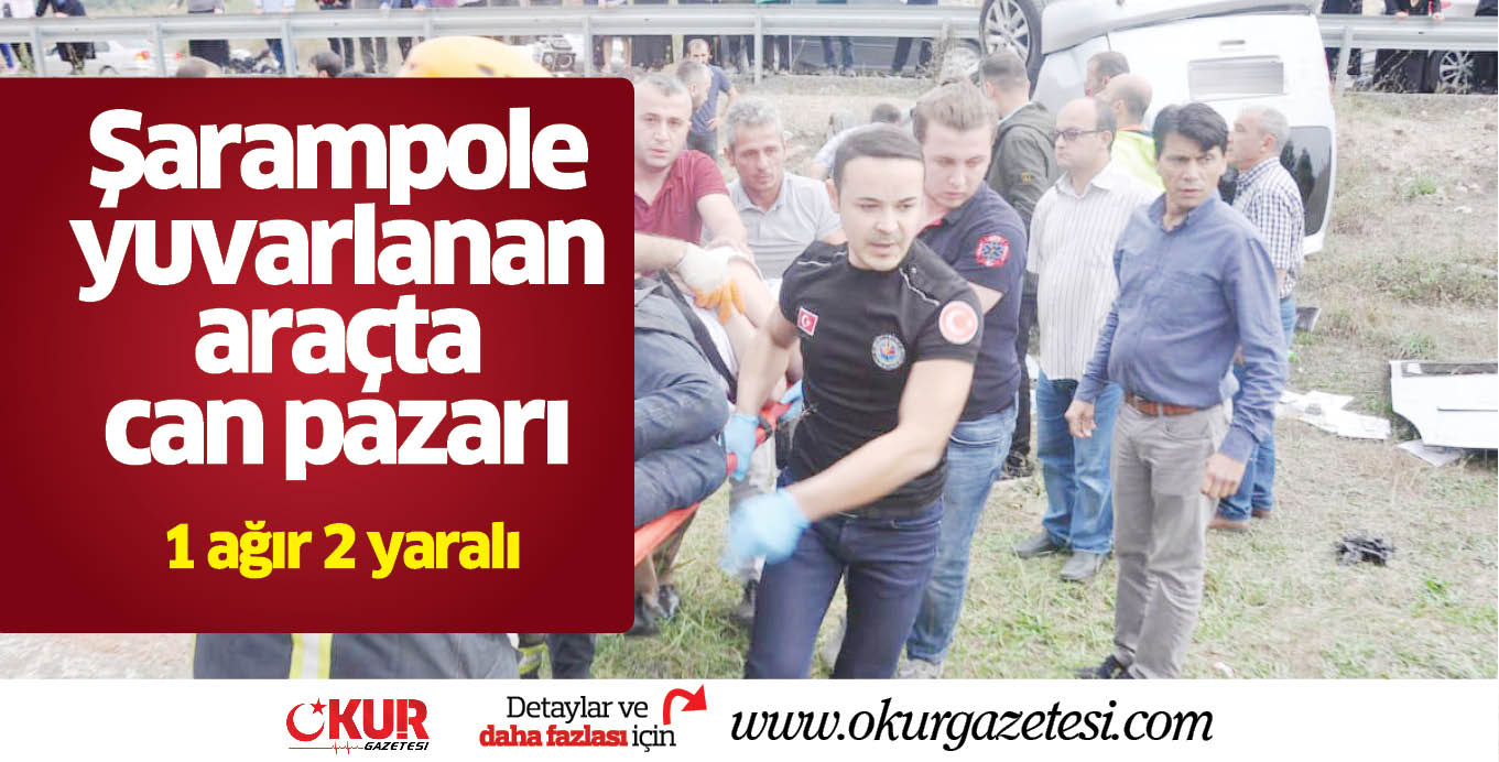 Şarampole yuvarlanan araçta can pazarı; 1 ağır 2 yaralı