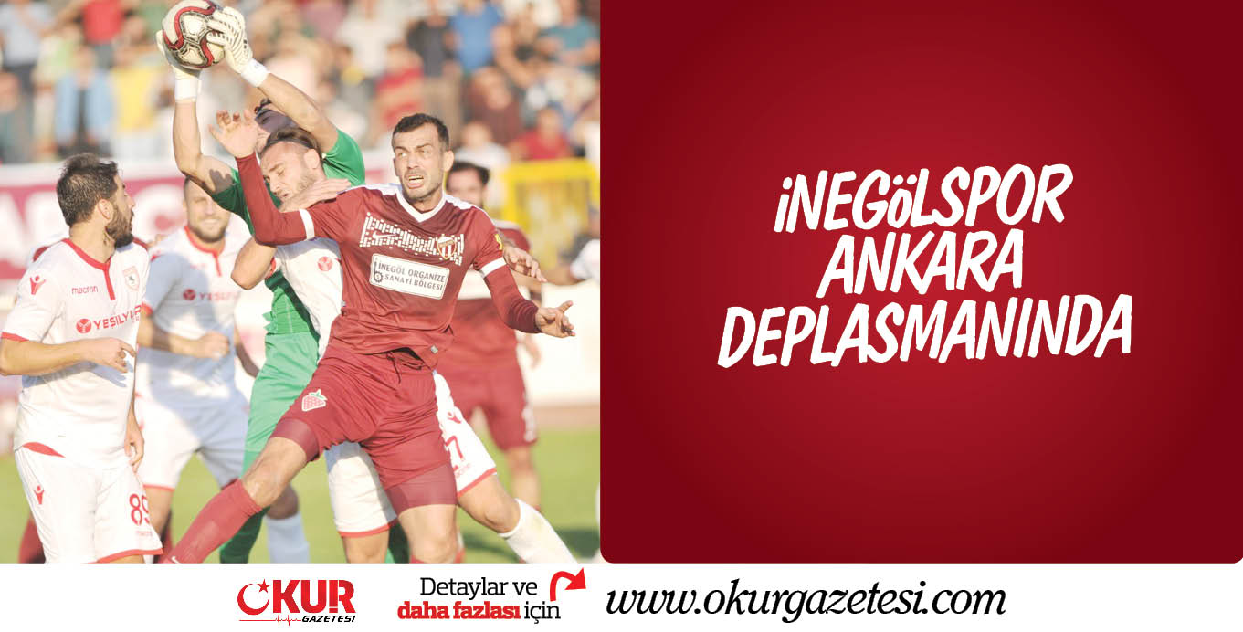 iNEGöLSPOR ANKARA DEPLASMANINDA