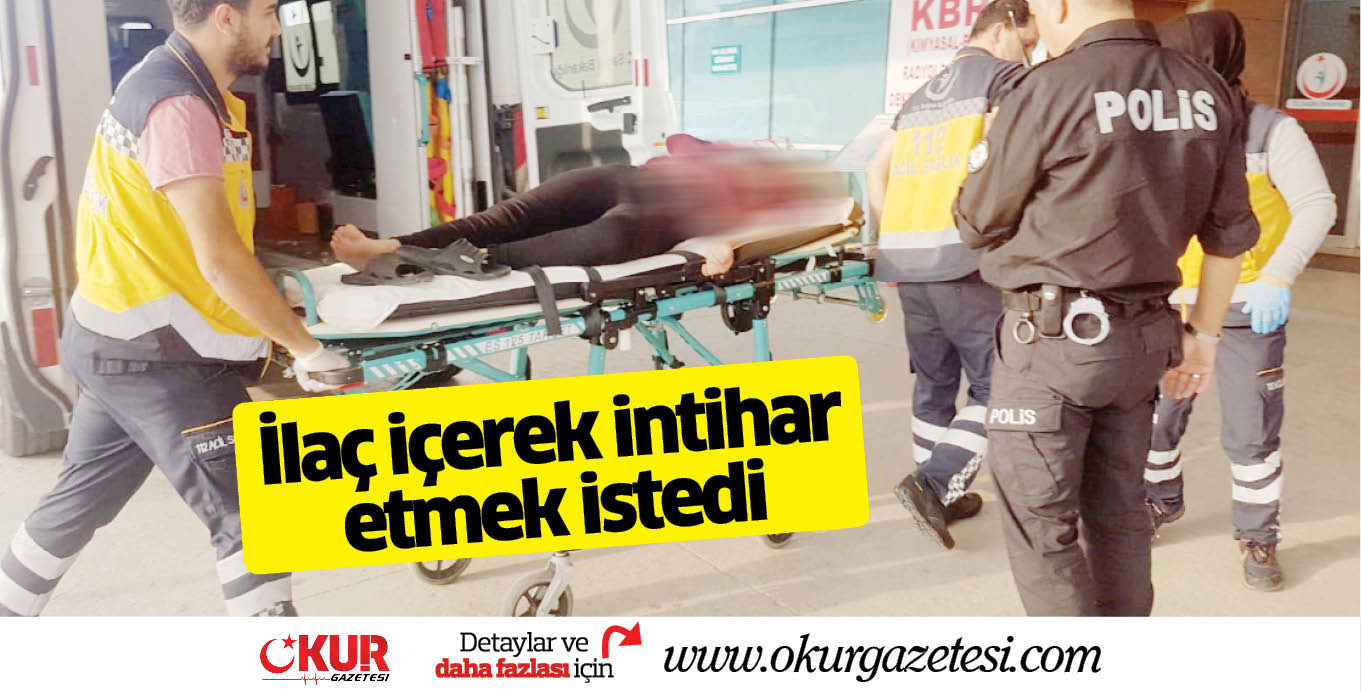 İlaç içerek intihar etmek istedi