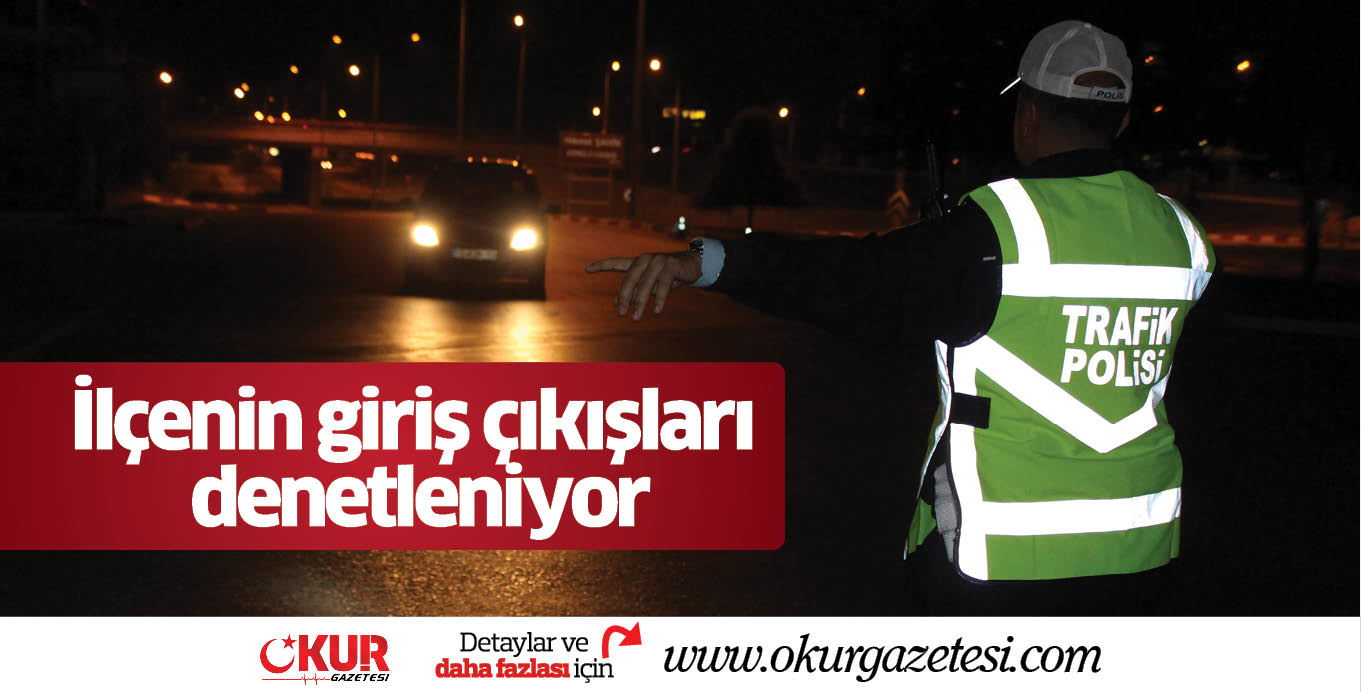 İlçenin giriş çıkışları denetleniyor