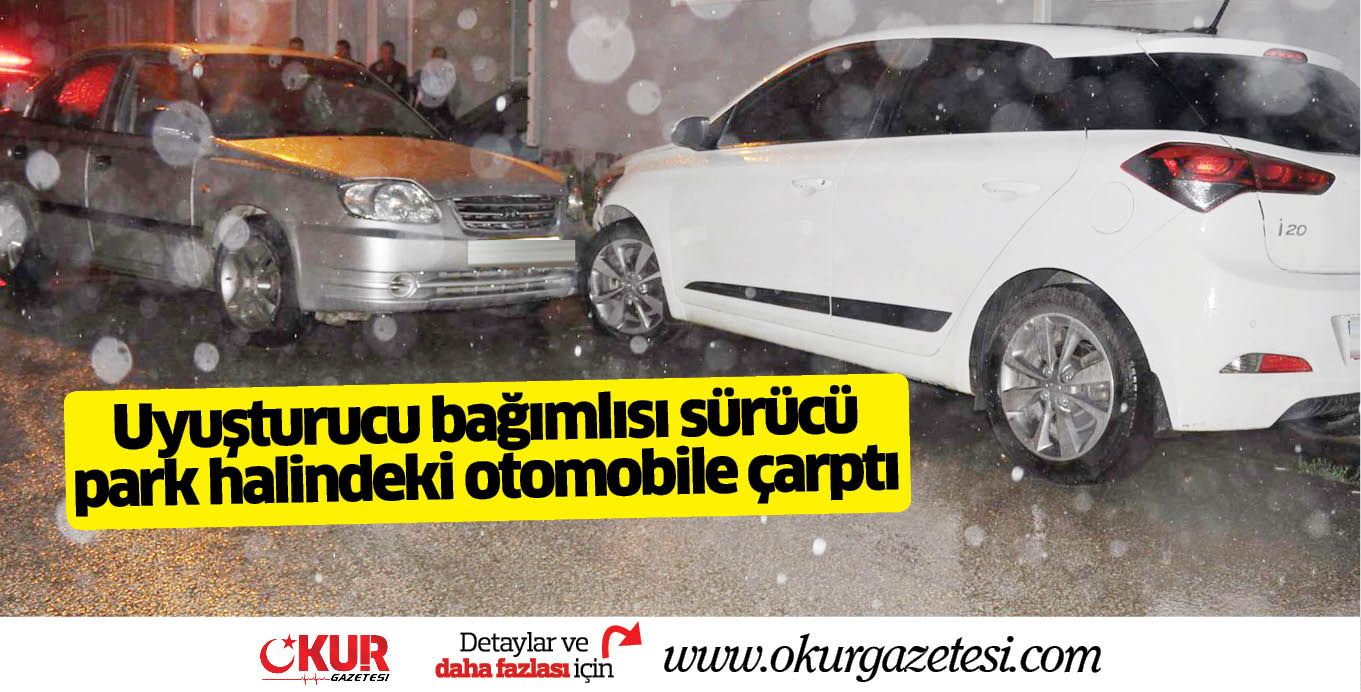Uyuşturucu bağımlısı sürücü  park halindeki otomobile çarptı