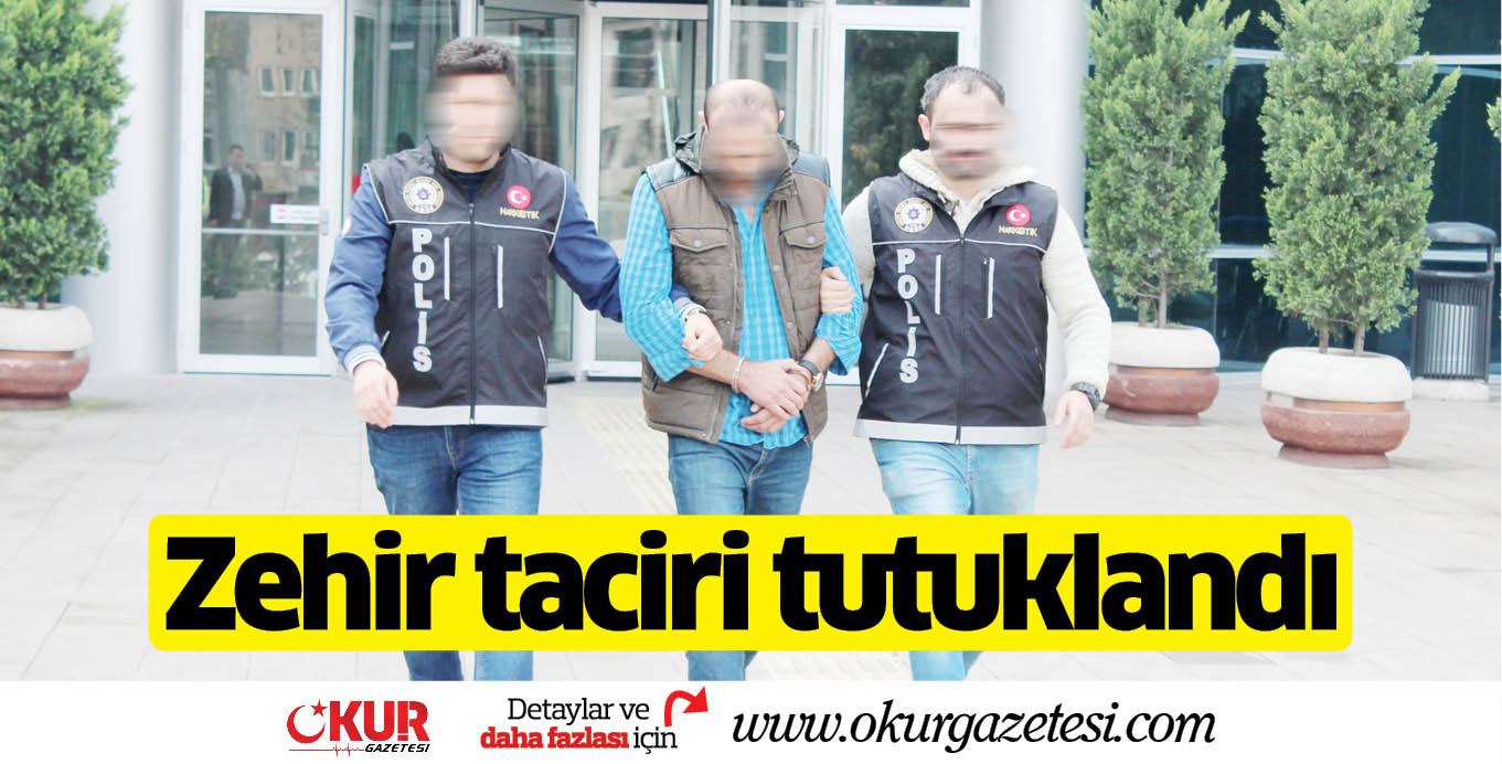 Zehir taciri tutuklandı