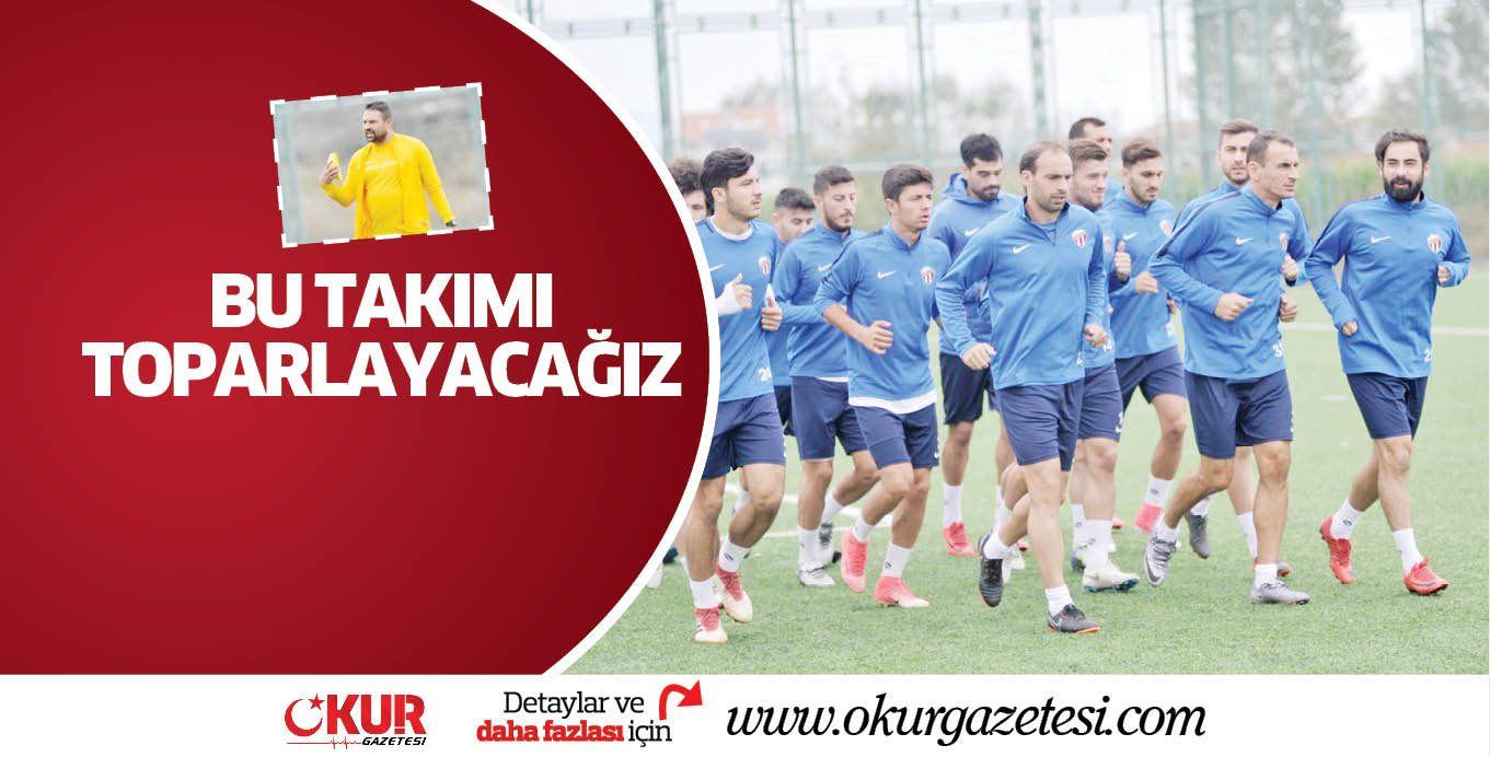 BU TAKIMI TOPARLAYACAĞIZ