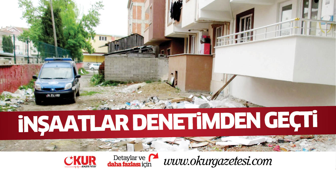 iNŞAATLAR DENETiMDEN GEÇTi