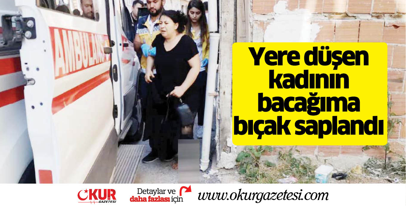 Yere düşen kadının bacağıma bıçak saplandı