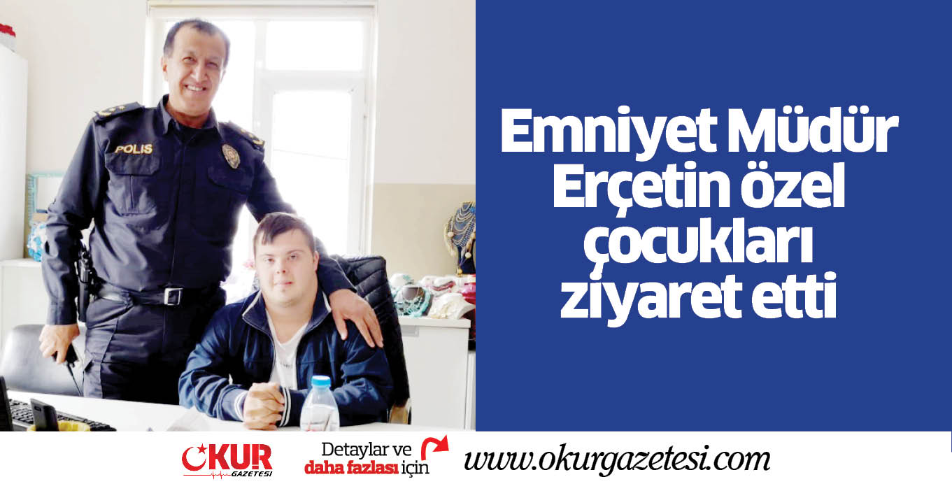 Emniyet Müdür Erçetin özel çocukları ziyaret etti