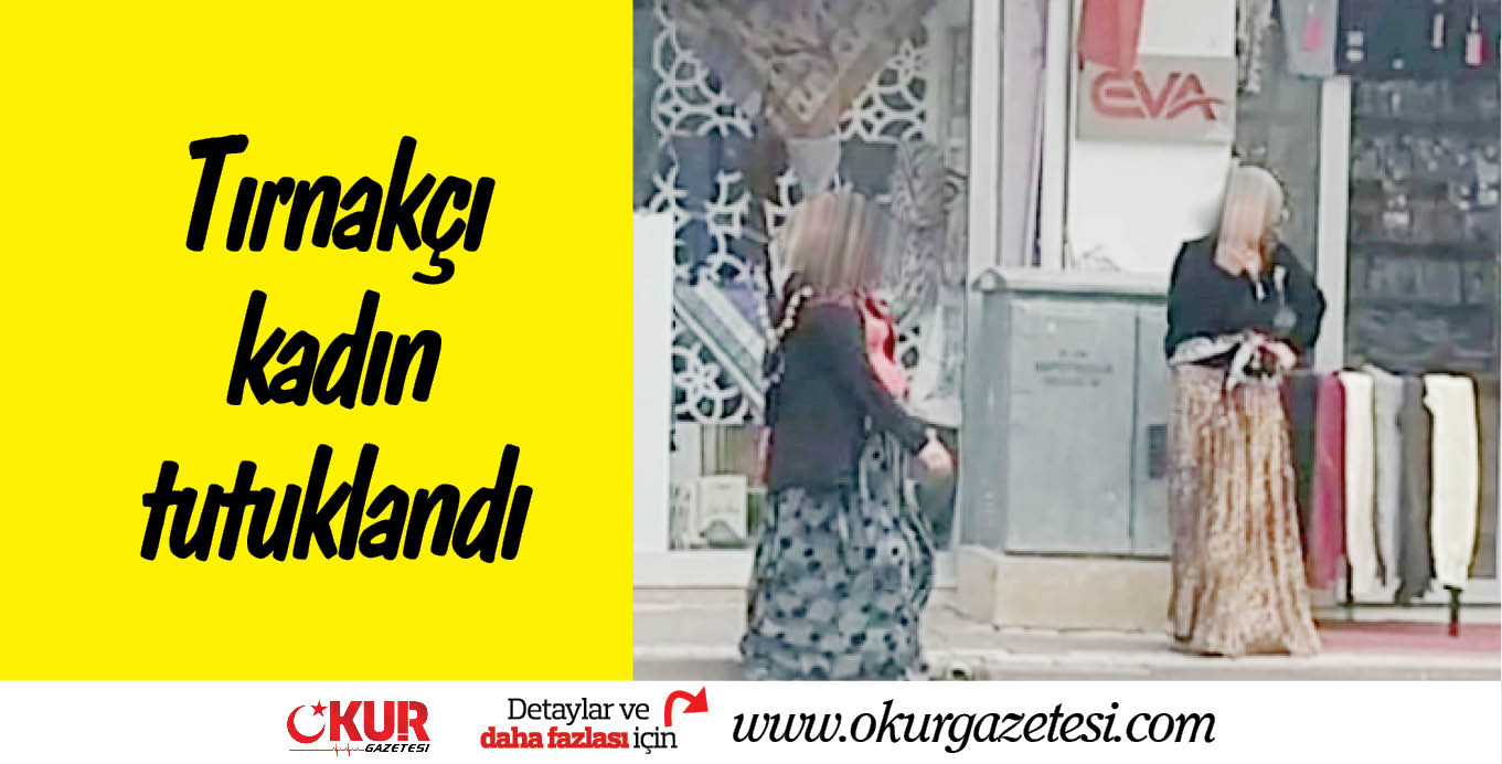 Tırnakçı kadın tutuklandı